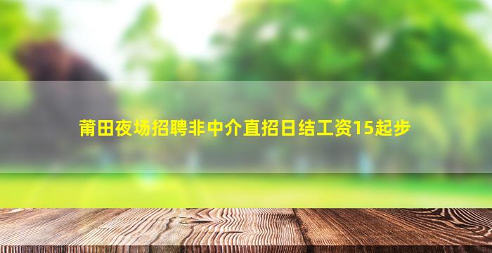 莆田夜场招聘非中介直招日结工资15起步